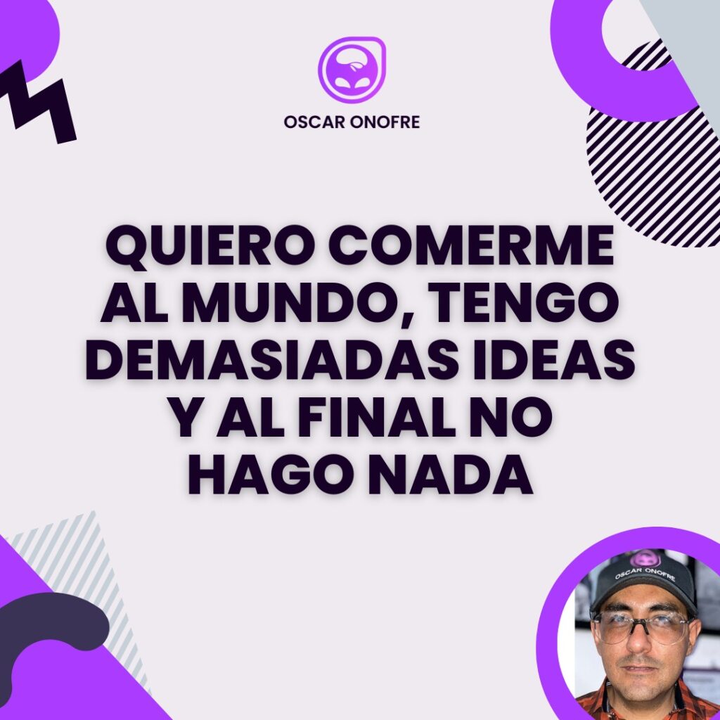 ¿QUIERO COMERME AL MUNDO, TENGO DEMASIADAS IDEAS Y AL FINAL NO HAGO NADA? 8 Quiero_comerme_al_mundo_tengo_demasiadas_ideas_y_al_final_no_hago_nada_oscar_onofre